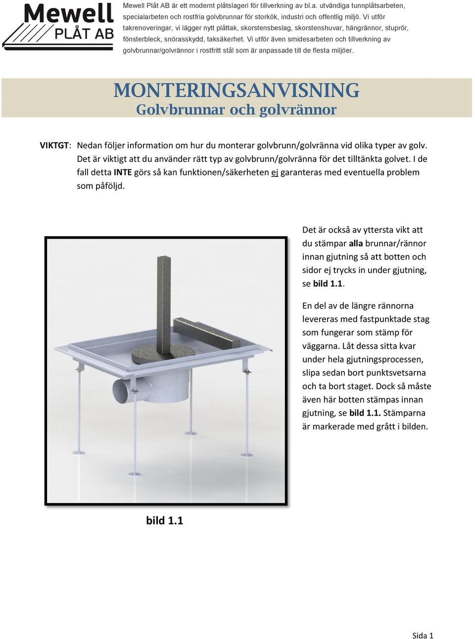 Vi utför även smidesarbeten och tillverkning av golvbrunnar/golvrännor i rostfritt stål som är anpassade till de flesta miljöer.