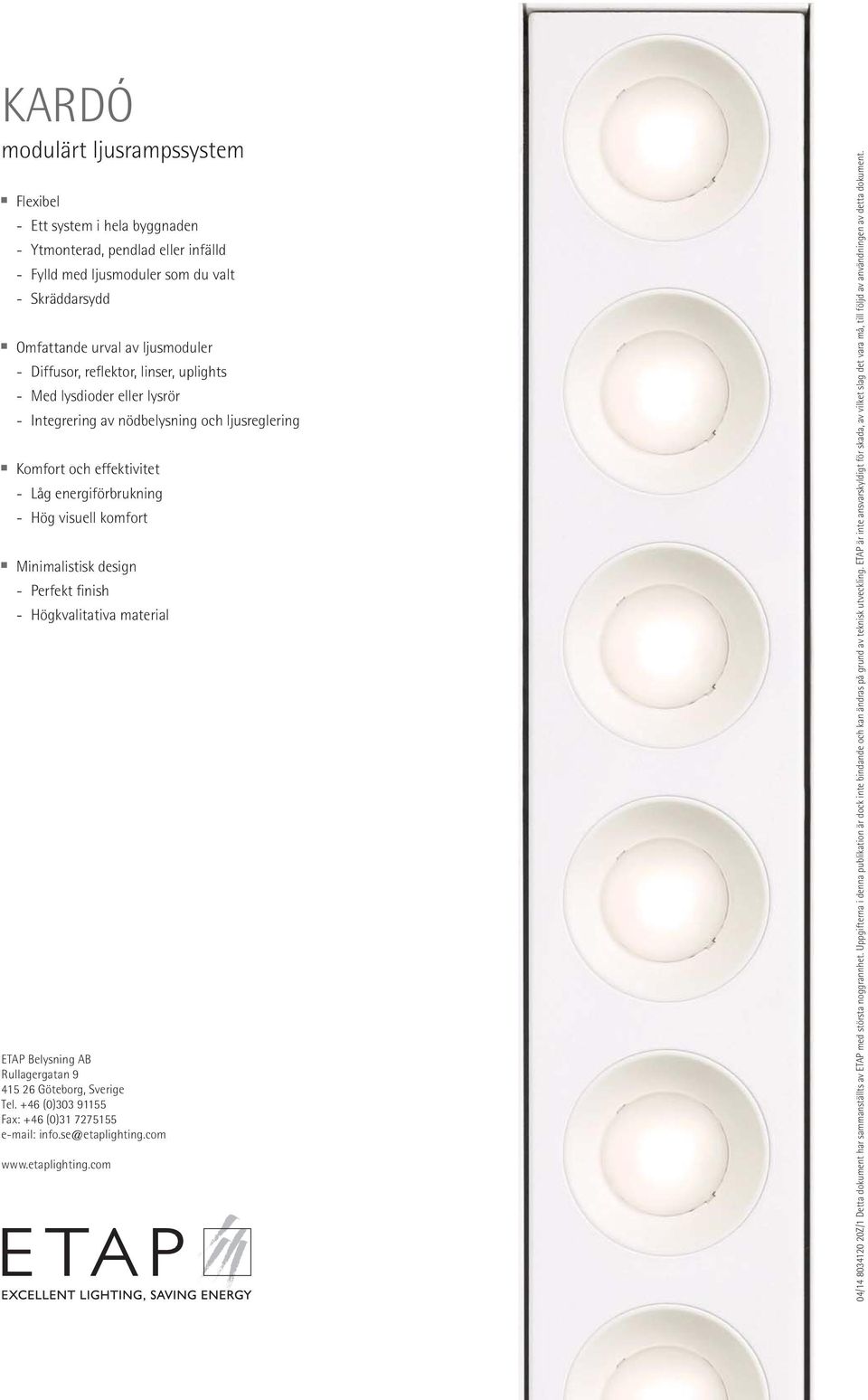 design - Perfekt finish - Högkvalitativa material ETAP Belysning AB Rullagergatan 9 415 26 Göteborg, Sverige Tel. +46 (0)303 91155 Fax: +46 (0)31 7275155 e-mail: info.se@etaplighting.com www.