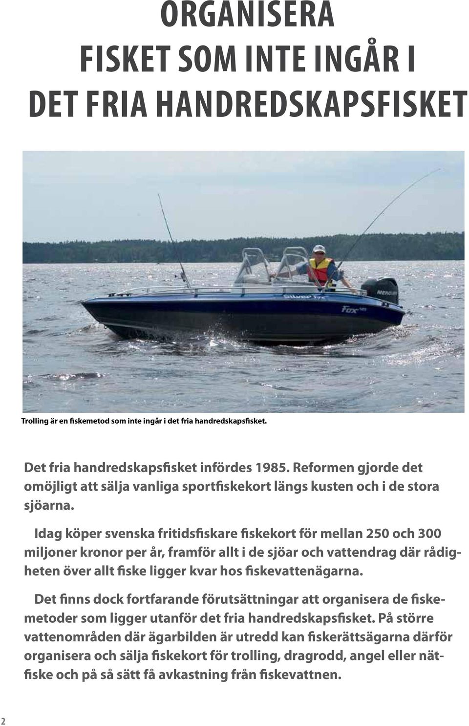 Idag köper svenska fritidsfiskare fiskekort för mellan 250 och 300 miljoner kronor per år, framför allt i de sjöar och vattendrag där rådigheten över allt fiske ligger kvar hos fiskevattenägarna.