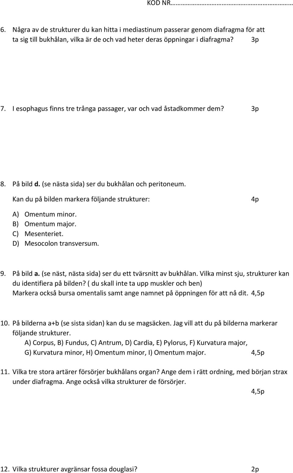 B) Omentum major. C) Mesenteriet. D) Mesocolon transversum. 9. På bild a. (se näst, nästa sida) ser du ett tvärsnitt av bukhålan. Vilka minst sju, strukturer kan du identifiera på bilden?