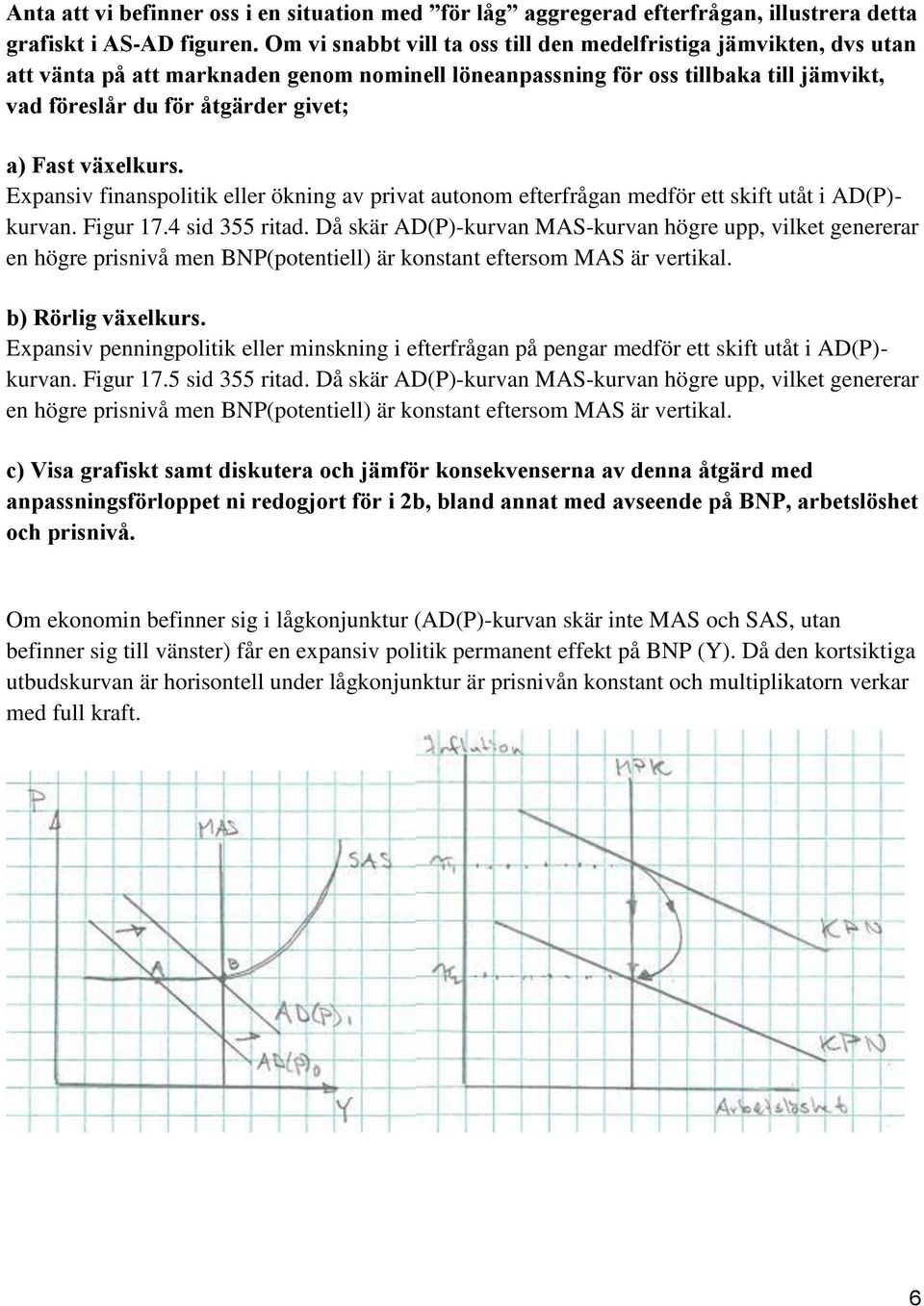 givet; a) Fast va xelkurs. Expansiv finanspolitik eller ökning av privat autonom efterfrågan medför ett skift utåt i AD(P)- kurvan. Figur 17.4 sid 355 ritad.