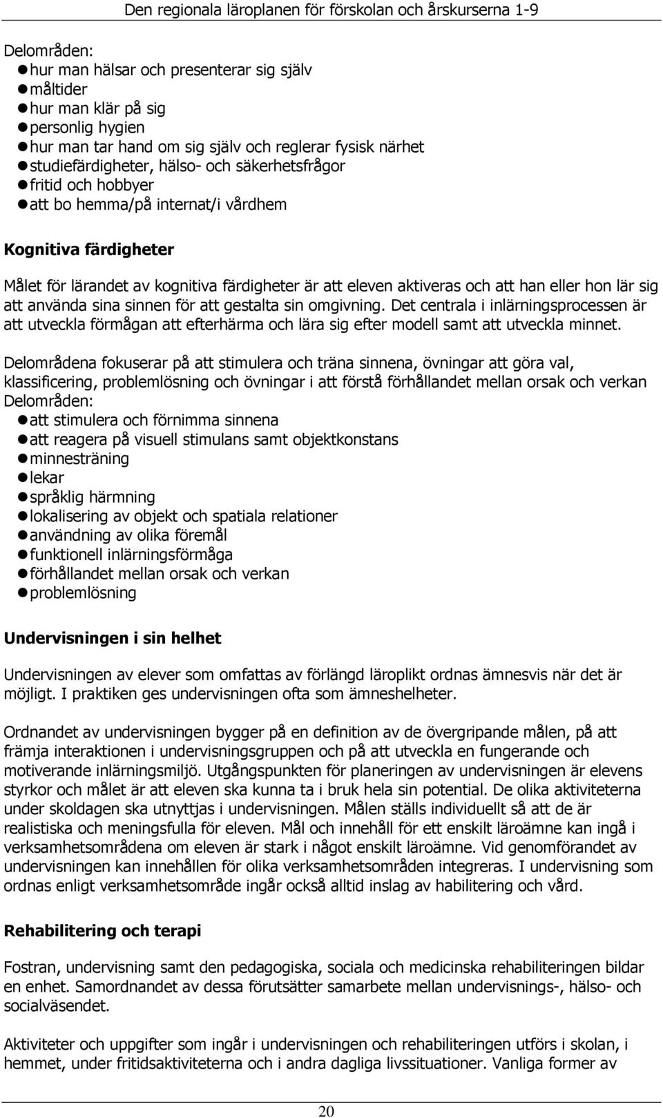 använda sina sinnen för att gestalta sin omgivning. Det centrala i inlärningsprocessen är att utveckla förmågan att efterhärma och lära sig efter modell samt att utveckla minnet.
