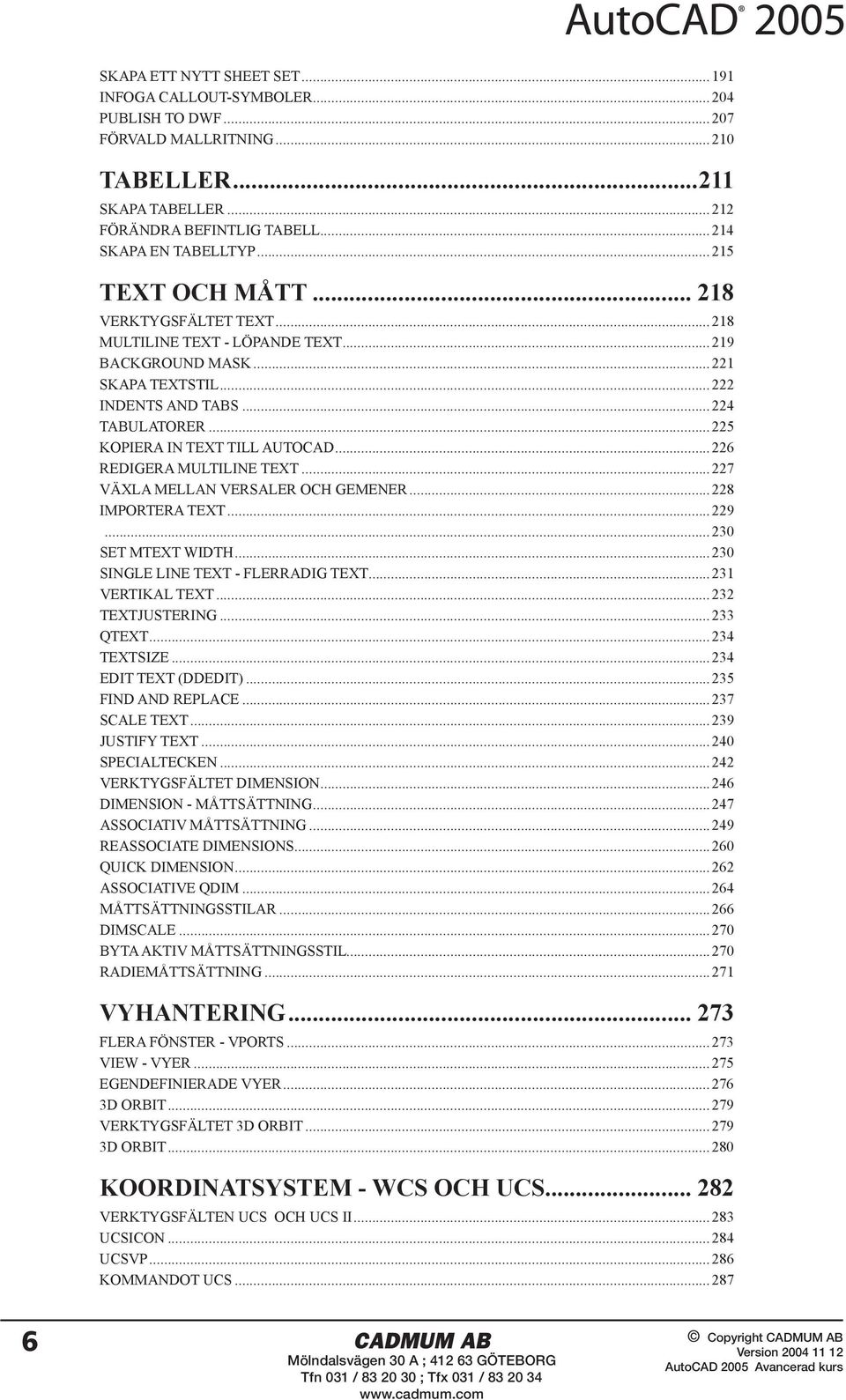 ..226 REDIGERA MULTILINE TEXT...227 VÄXLA MELLAN VERSALER OCH GEMENER...228 IMPORTERA TEXT...229...230 SET MTEXT WIDTH...230 SINGLE LINE TEXT - FLERRADIG TEXT...231 VERTIKAL TEXT...232 TEXTJUSTERING.