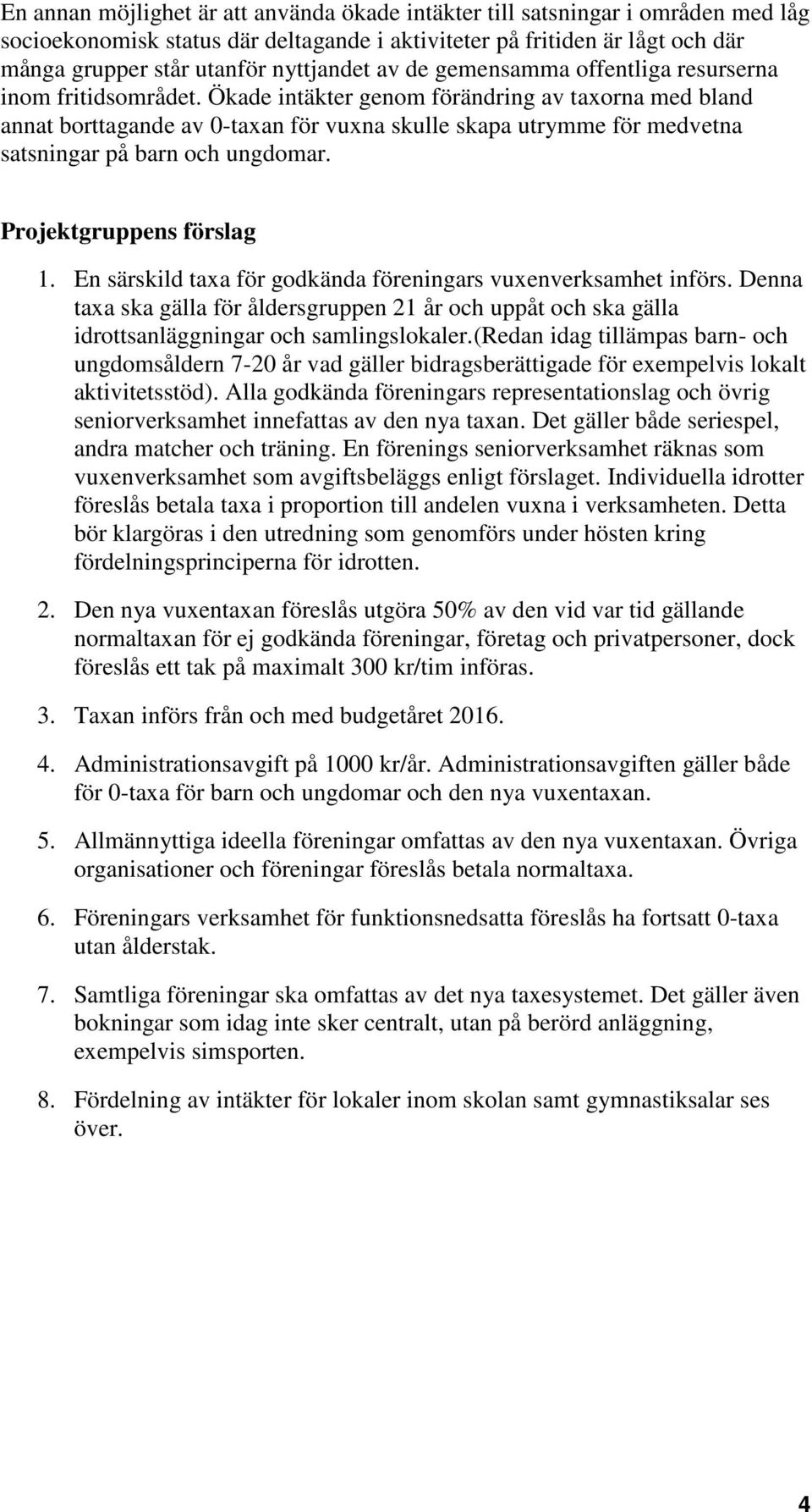 Ökade intäkter genom förändring av taxorna med bland annat borttagande av 0-taxan för vuxna skulle skapa utrymme för medvetna satsningar på barn och ungdomar. Projektgruppens förslag 1.