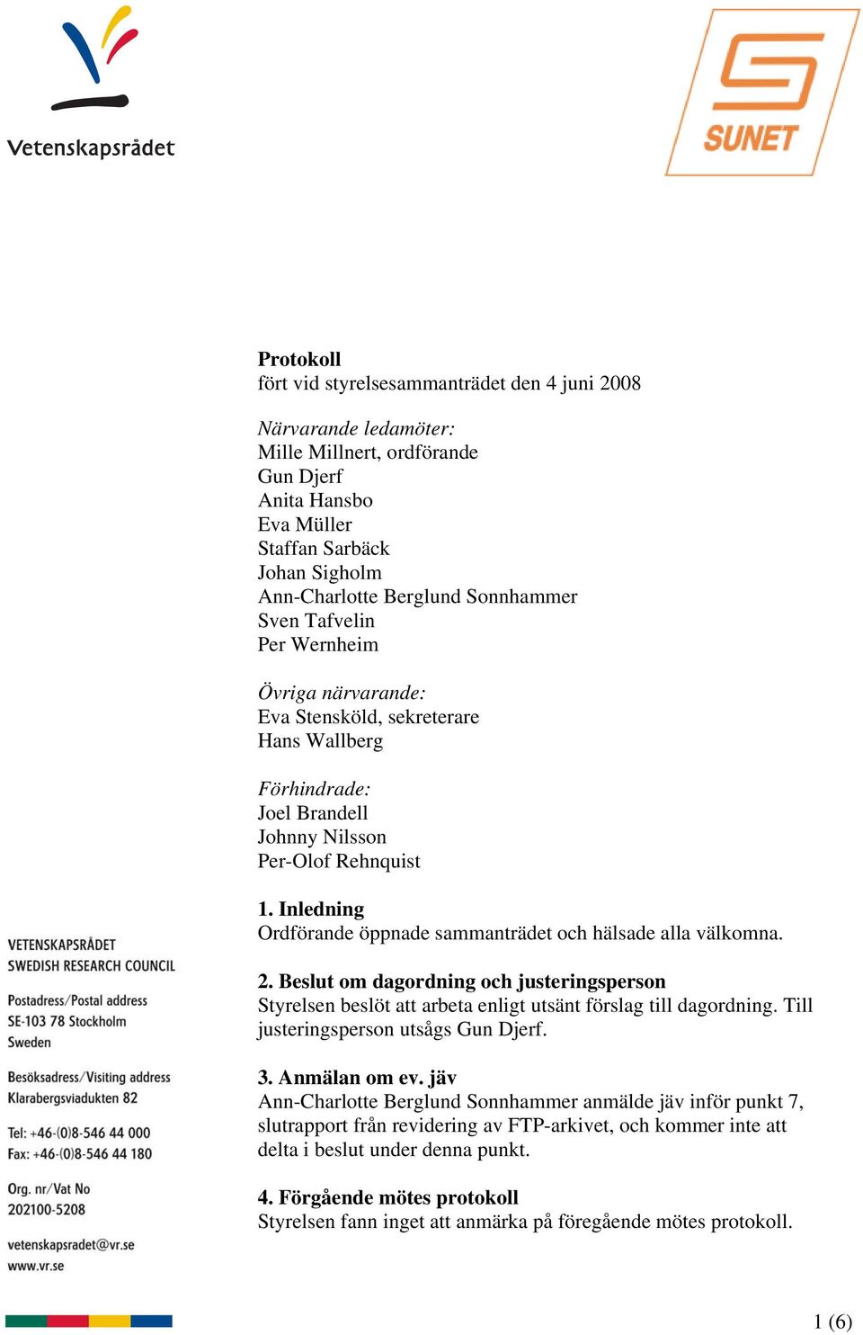 Inledning Ordförande öppnade sammanträdet och hälsade alla välkomna. 2. Beslut om dagordning och justeringsperson Styrelsen beslöt att arbeta enligt utsänt förslag till dagordning.