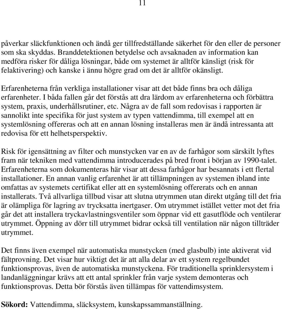 alltför okänsligt. Erfarenheterna från verkliga installationer visar att det både finns bra och dåliga erfarenheter.
