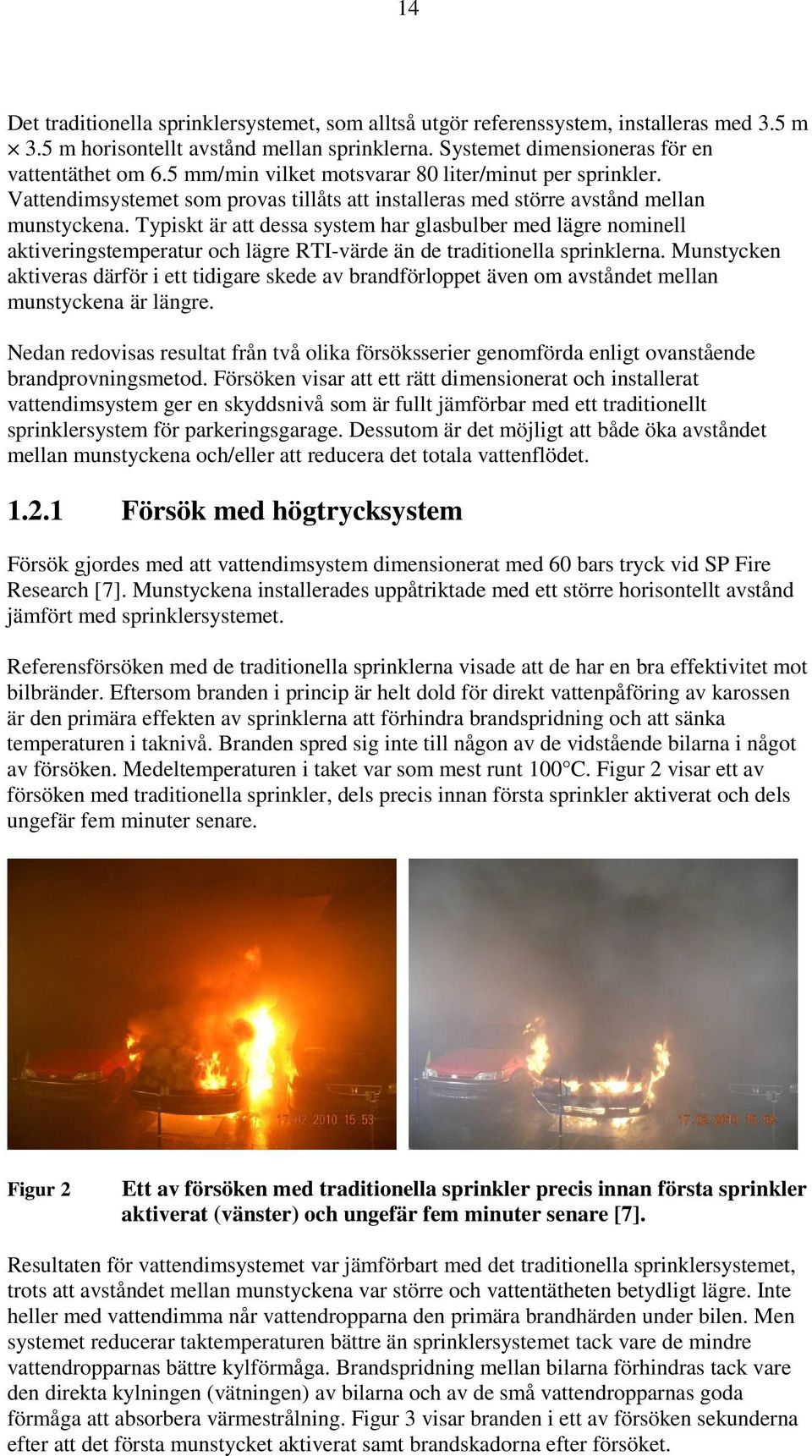 Typiskt är att dessa system har glasbulber med lägre nominell aktiveringstemperatur och lägre RTI-värde än de traditionella sprinklerna.