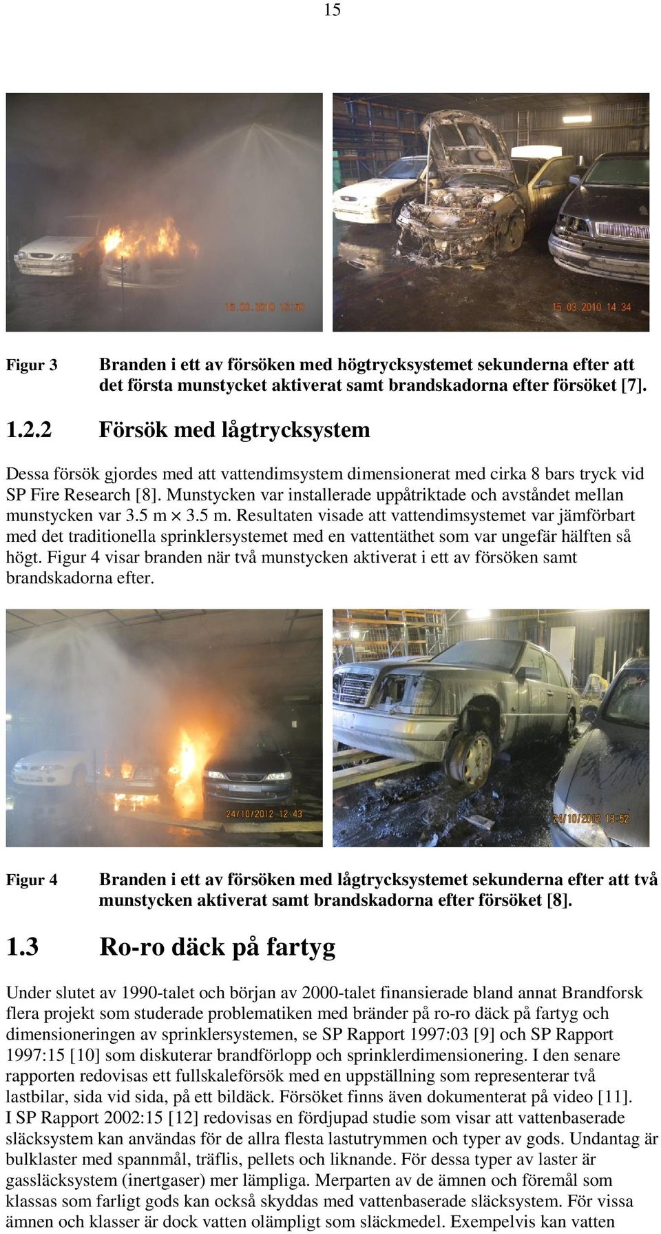 Munstycken var installerade uppåtriktade och avståndet mellan munstycken var 3.5 m 