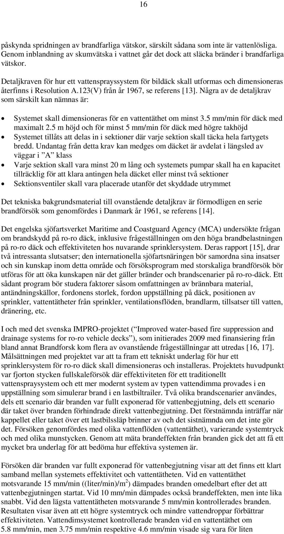 Några av de detaljkrav som särskilt kan nämnas är: Systemet skall dimensioneras för en vattentäthet om minst 3.5 mm/min för däck med maximalt 2.