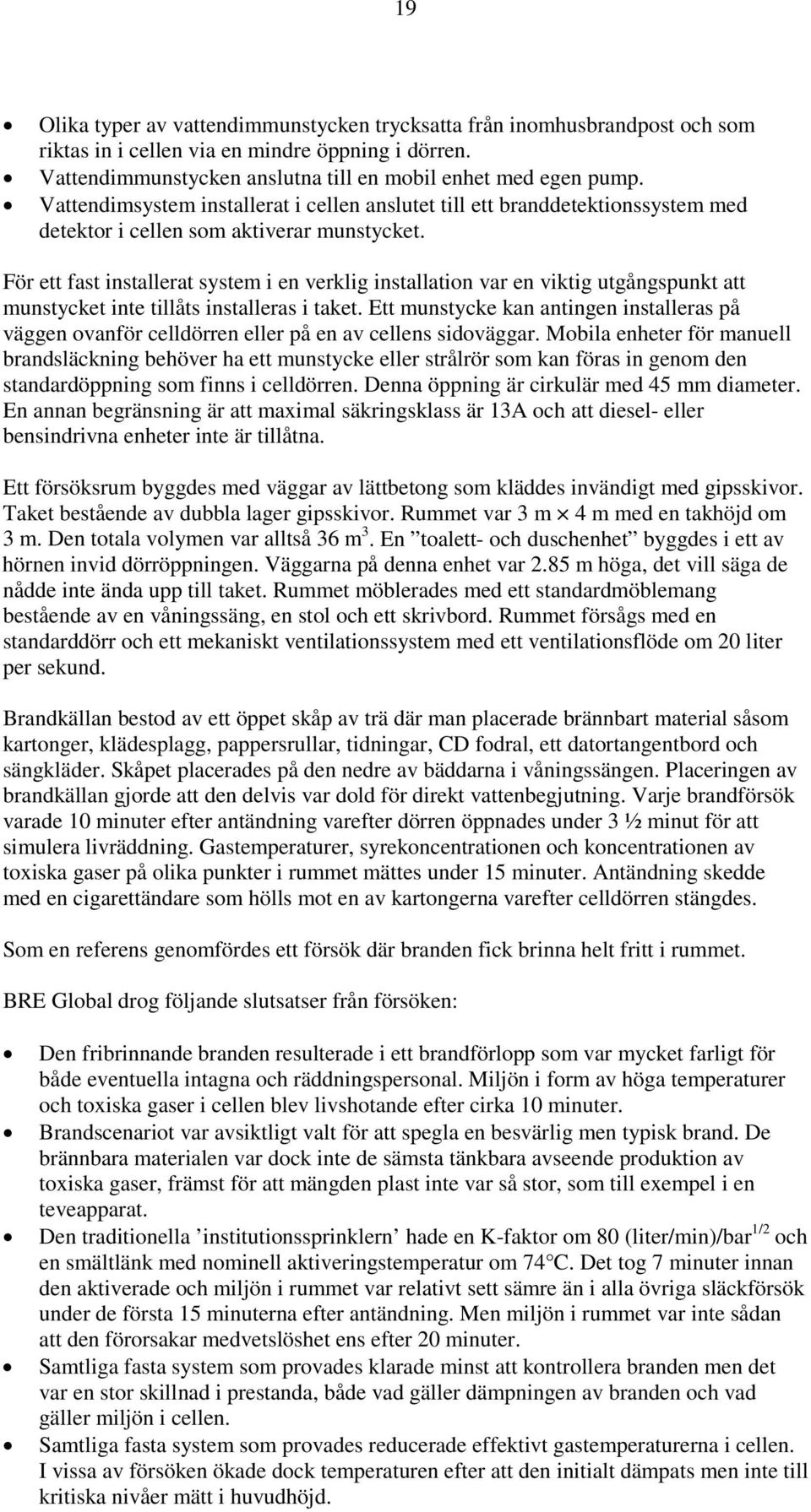 För ett fast installerat system i en verklig installation var en viktig utgångspunkt att munstycket inte tillåts installeras i taket.