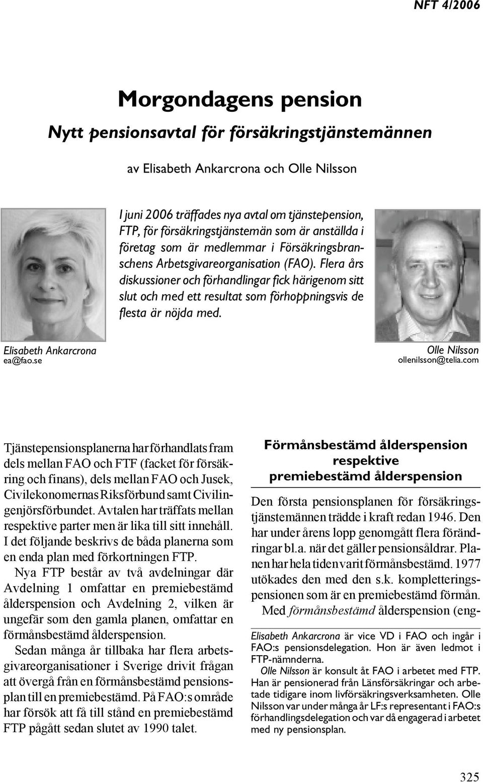 Flera års diskussioner och förhandlingar fick härigenom sitt slut och med ett resultat som förhoppningsvis de flesta är nöjda med. Elisabeth Ankarcrona ea@fao.se Olle Nilsson ollenilsson@telia.