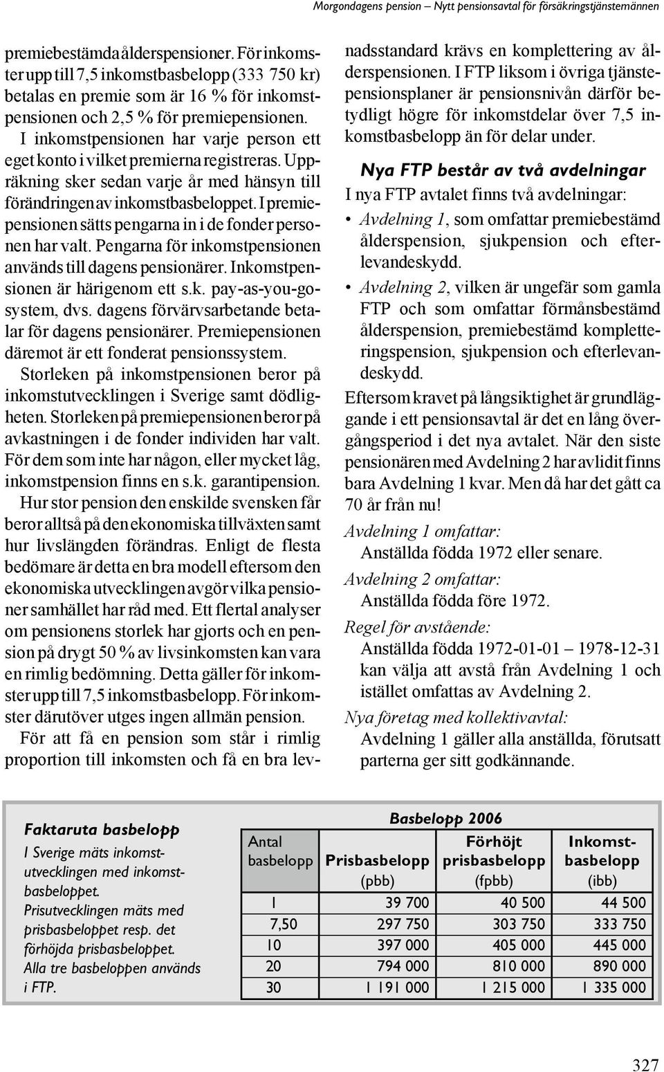 I premiepensionen sätts pengarna in i de fonder personen har valt. Pengarna för inkomstpensionen används till dagens pensionärer. Inkomstpensionen är härigenom ett s.k. pay-as-you-gosystem, dvs.