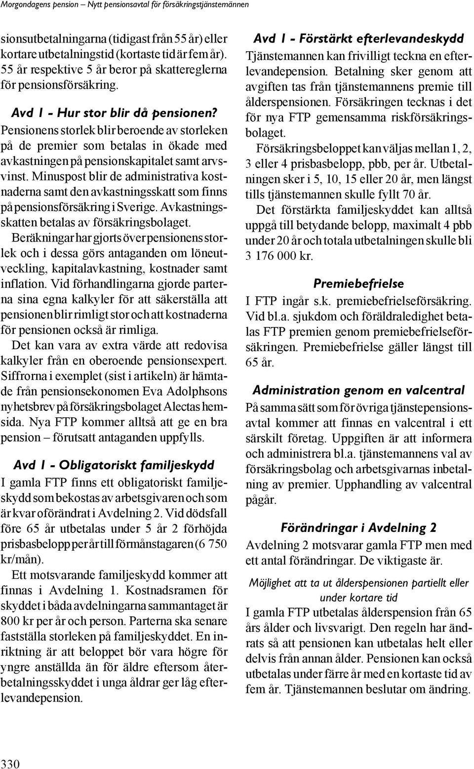 Minuspost blir de administrativa kostnaderna samt den avkastningsskatt som finns på pensionsförsäkring i Sverige. Avkastningsskatten betalas av försäkringsbolaget.