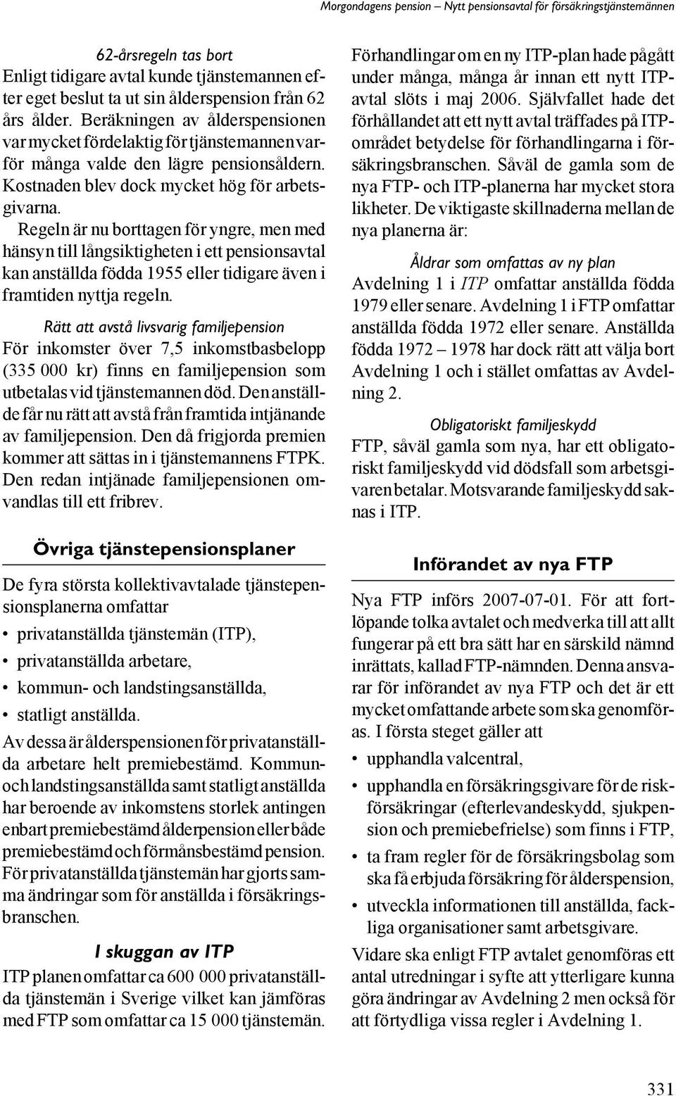 Regeln är nu borttagen för yngre, men med hänsyn till långsiktigheten i ett pensionsavtal kan anställda födda 1955 eller tidigare även i framtiden nyttja regeln.