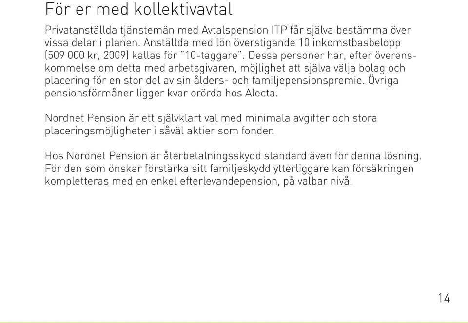 Dessa personer har, efter överenskommelse om detta med arbetsgivaren, möjlighet att själva välja bolag och placering för en stor del av sin ålders- och familjepensionspremie.