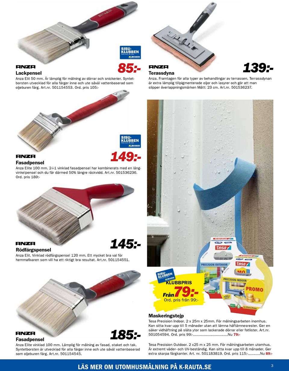 Terrassdynan är extra lämplig tillpigmenterade oljor och lasyrer och gör att man slipper överlappningsmärken Mått: 23 cm. Art.nr. 501536237. 145:- Rödfärgspensel Anza Elit.