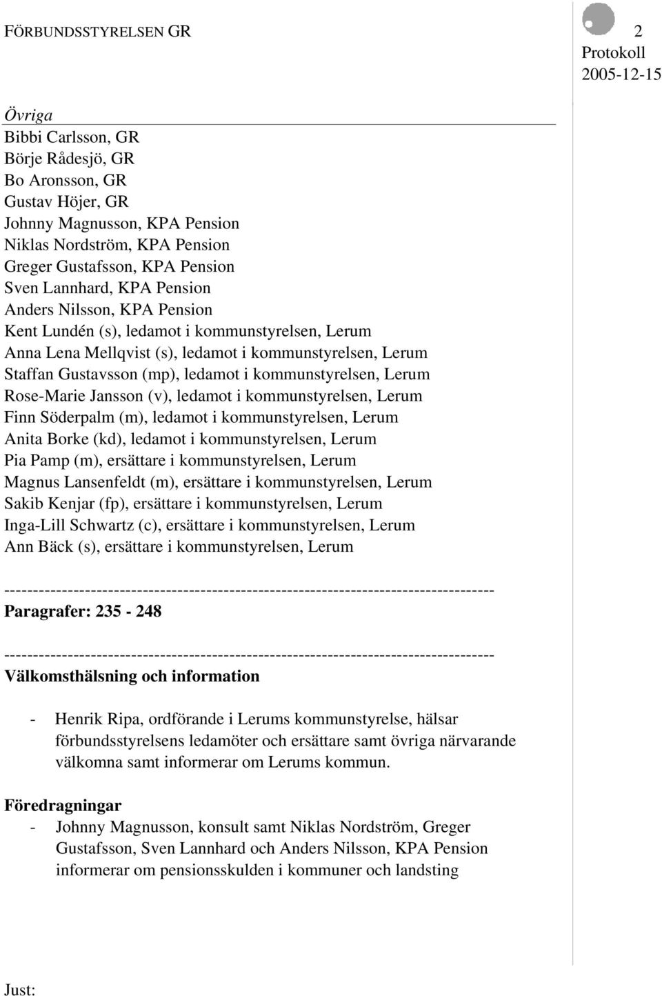 kommunstyrelsen, Lerum Rose-Marie Jansson (v), ledamot i kommunstyrelsen, Lerum Finn Söderpalm (m), ledamot i kommunstyrelsen, Lerum Anita Borke (kd), ledamot i kommunstyrelsen, Lerum Pia Pamp (m),