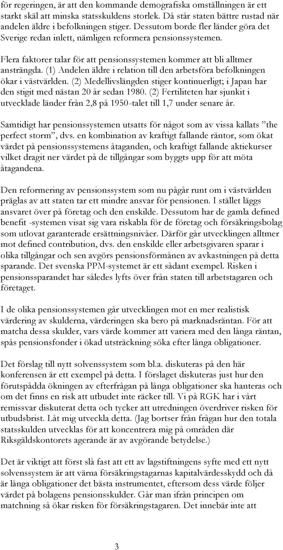 (1) Andelen äldre i relation till den arbetsföra befolkningen ökar i västvärlden. (2) Medellivslängden stiger kontinuerligt; i Japan har den stigit med nästan 20 år sedan 1980.