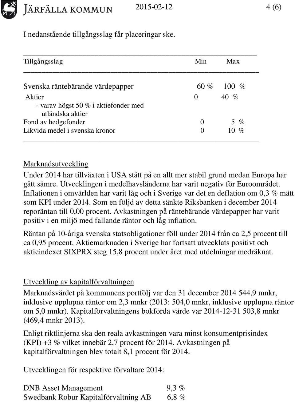 Marknadsutveckling Under 2014 har tillväxten i USA stått på en allt mer stabil grund medan Europa har gått sämre. Utvecklingen i medelhavsländerna har varit negativ för Euroområdet.