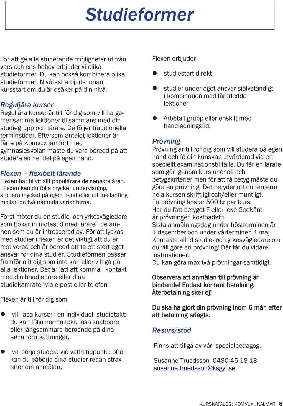 De följer traditionella terminstider. Eftersom antalet lektioner är färre på Komvux jämfört med gymnasieskolan måste du vara beredd på att studera en hel del på egen hand.