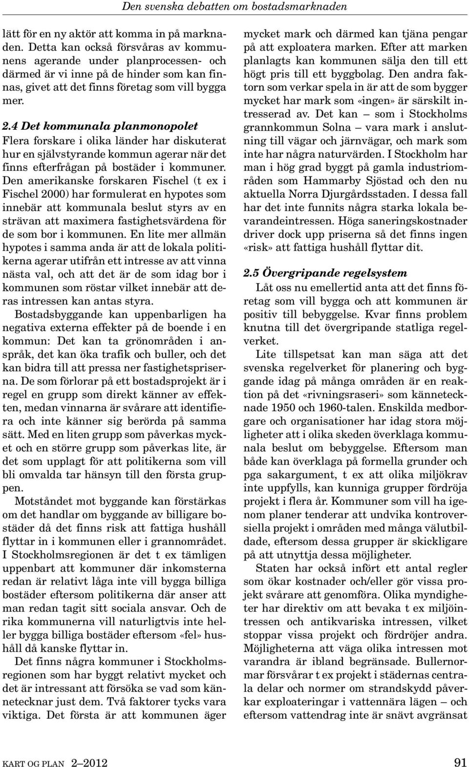 4 Det kommunala planmonopolet Flera forskare i olika länder har diskuterat hur en självstyrande kommun agerar när det finns efterfrågan på bostäder i kommuner.