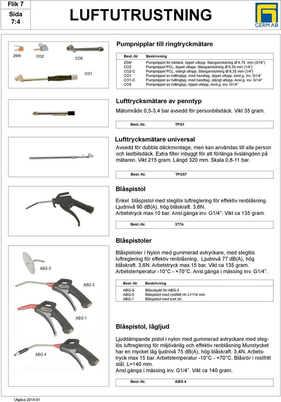 G1/4 CO1-C Pumpnippel av tvillingtyp, med handtag, stängt utlopp. Ansl.g. inv. G1/4 CO5 Pumpnippel av tvillingtyp, öppet utlopp,.ansl.g. inv. G1/4 Lufttrycksmätare av penntyp Mätområde 0,5-3,4 bar avsedd för personbilsdäck.