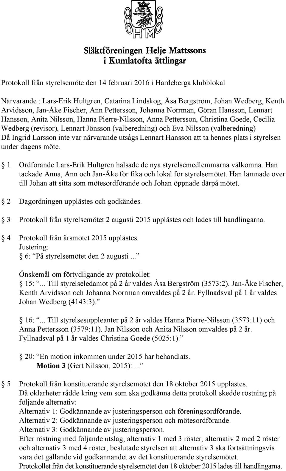 Nilsson (valberedning) Då Ingrid Larsson inte var närvarande utsågs Lennart Hansson att ta hennes plats i styrelsen under dagens möte.