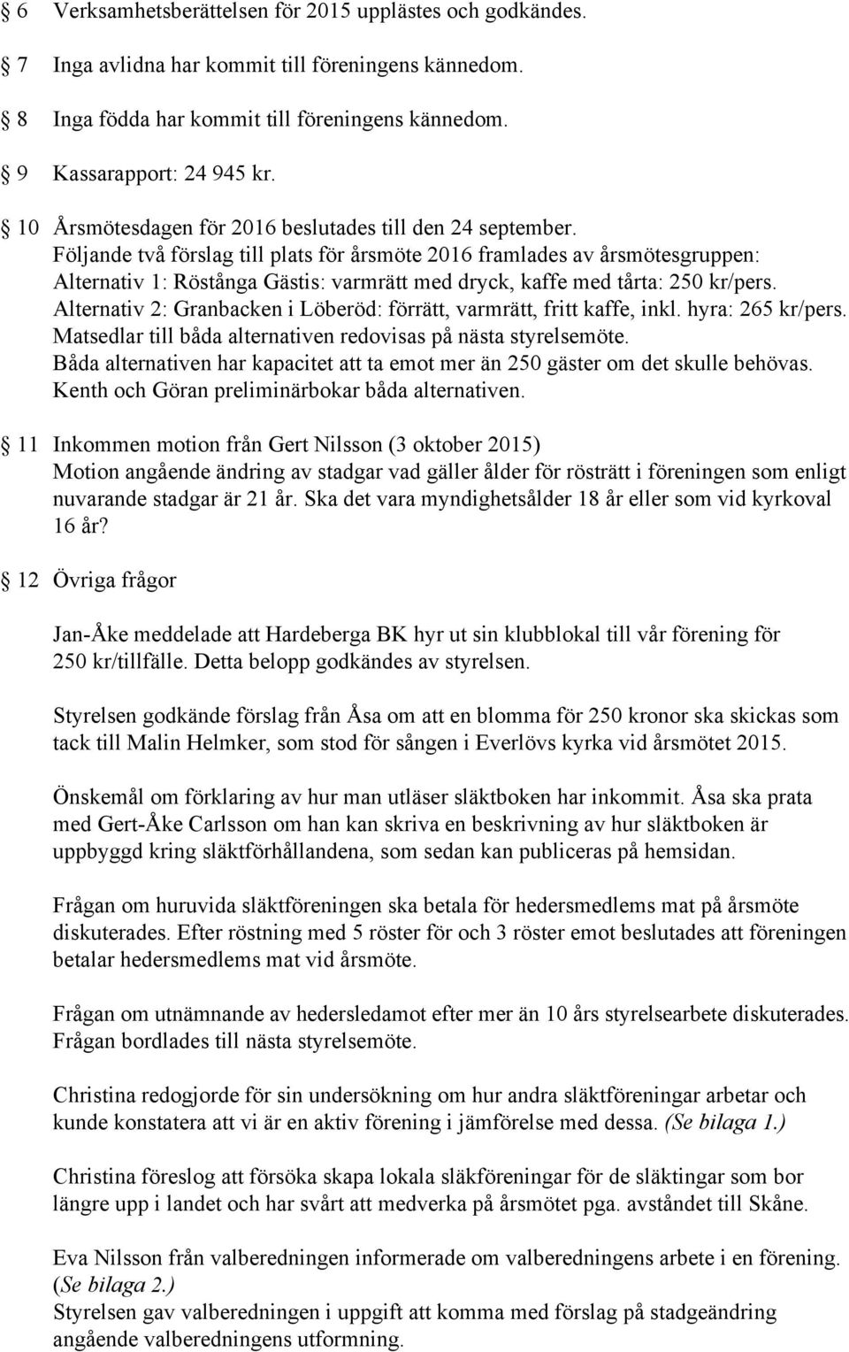 Följande två förslag till plats för årsmöte 2016 framlades av årsmötesgruppen: Alternativ 1: Röstånga Gästis: varmrätt med dryck, kaffe med tårta: 250 kr/pers.