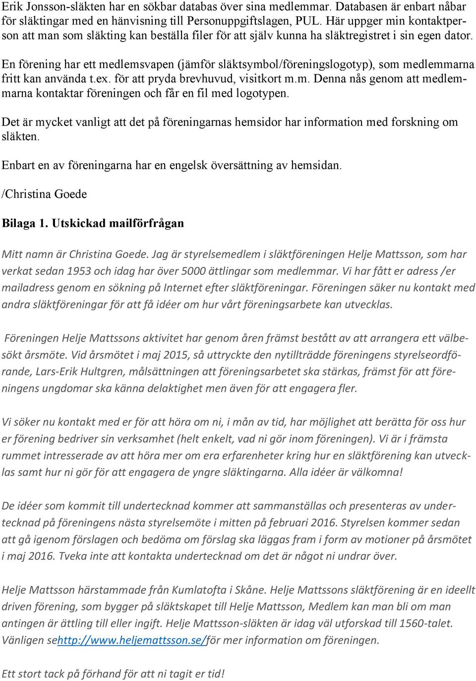 En förening har ett medlemsvapen (jämför släktsymbol/föreningslogotyp), som medlemmarna fritt kan använda t.ex. för att pryda brevhuvud, visitkort m.m. Denna nås genom att medlemmarna kontaktar föreningen och får en fil med logotypen.