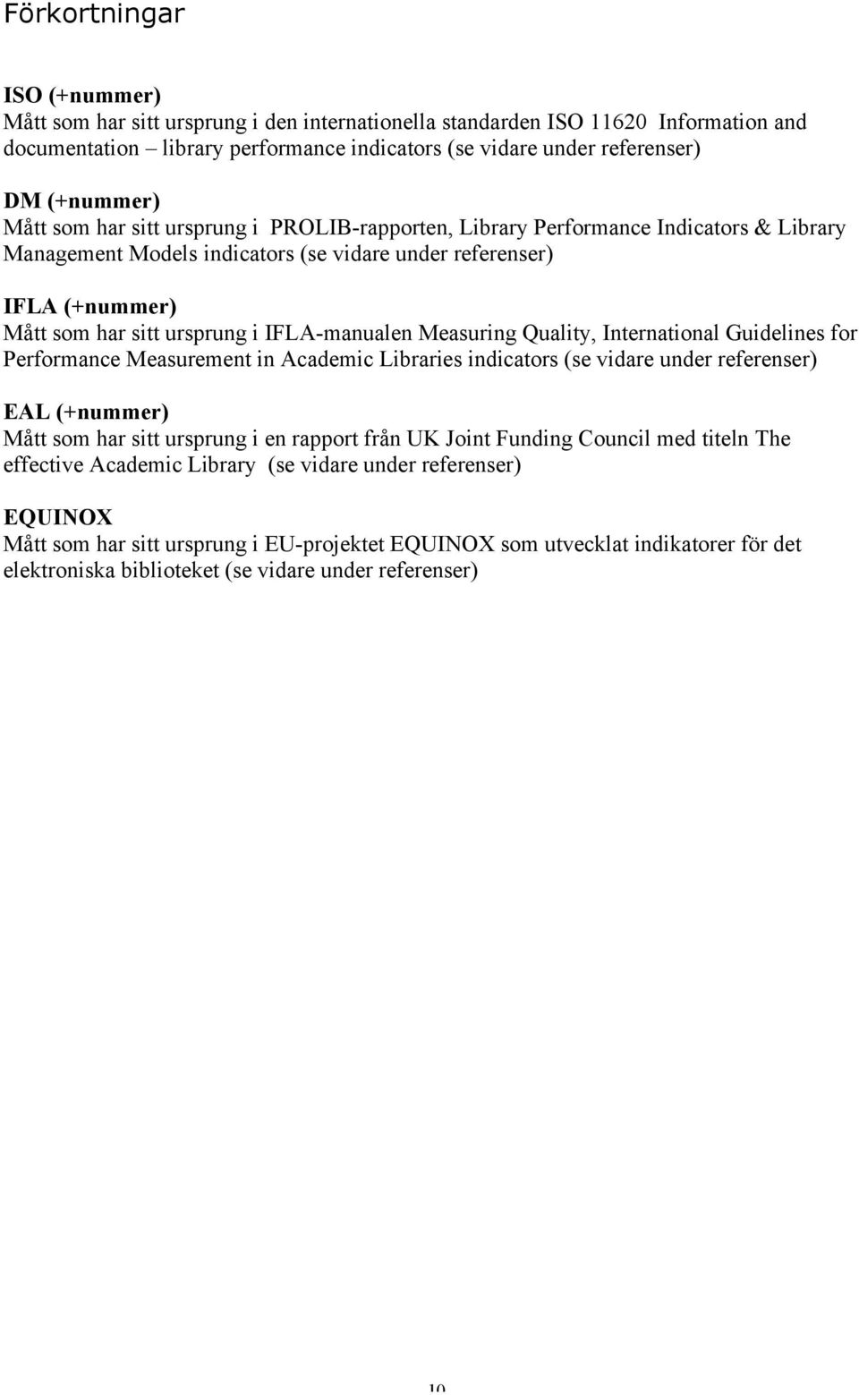 IFLA-manualen Measuring Quality, International Guidelines for Performance Measurement in Academic Libraries indicators (se vidare under referenser) EAL (+nummer) Mått som har sitt ursprung i en