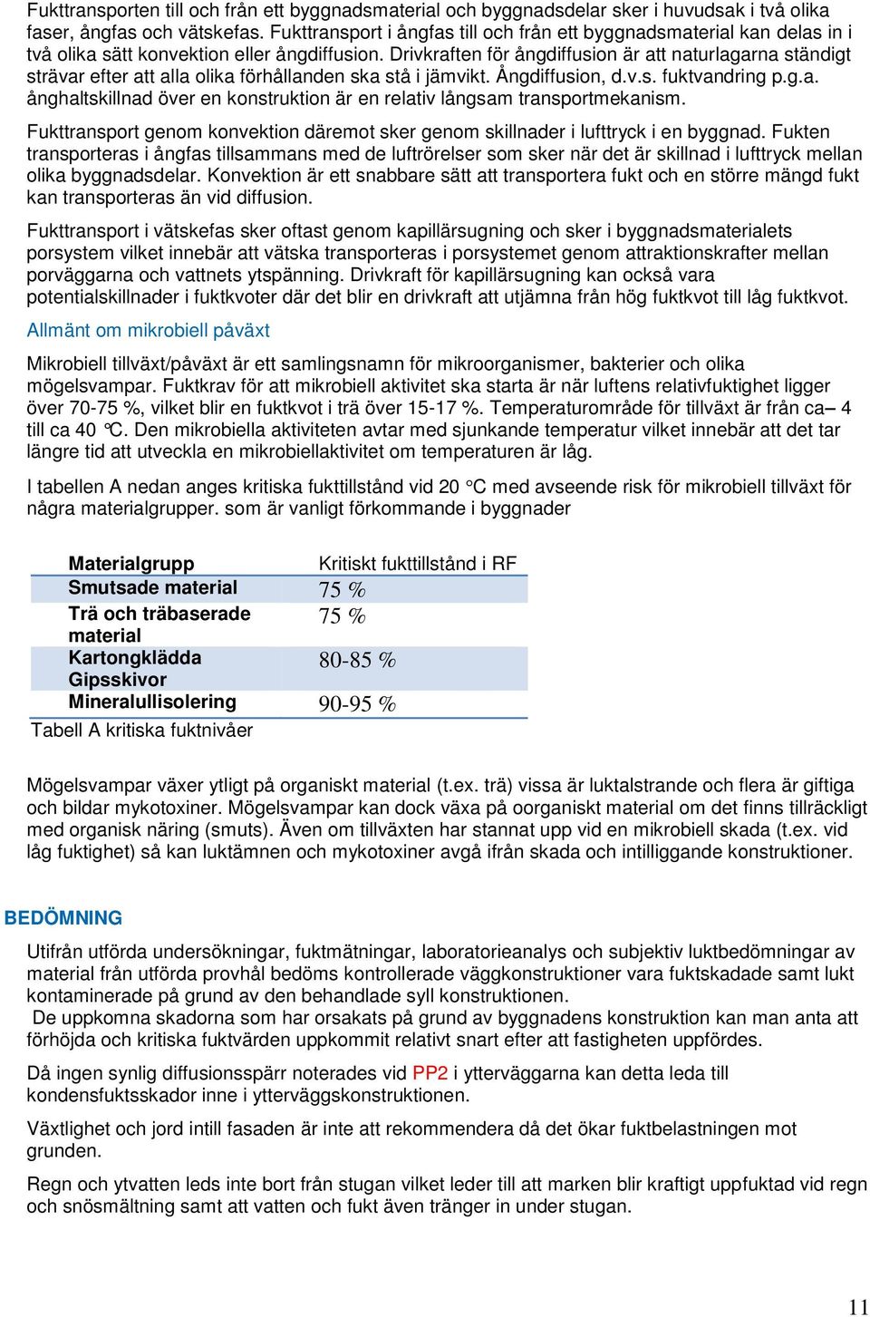 Drivkraften för ångdiffusion är att naturlagarna ständigt strävar efter att alla olika förhållanden ska stå i jämvikt. Ångdiffusion, d.v.s. fuktvandring p.g.a. ånghaltskillnad över en konstruktion är en relativ långsam transportmekanism.