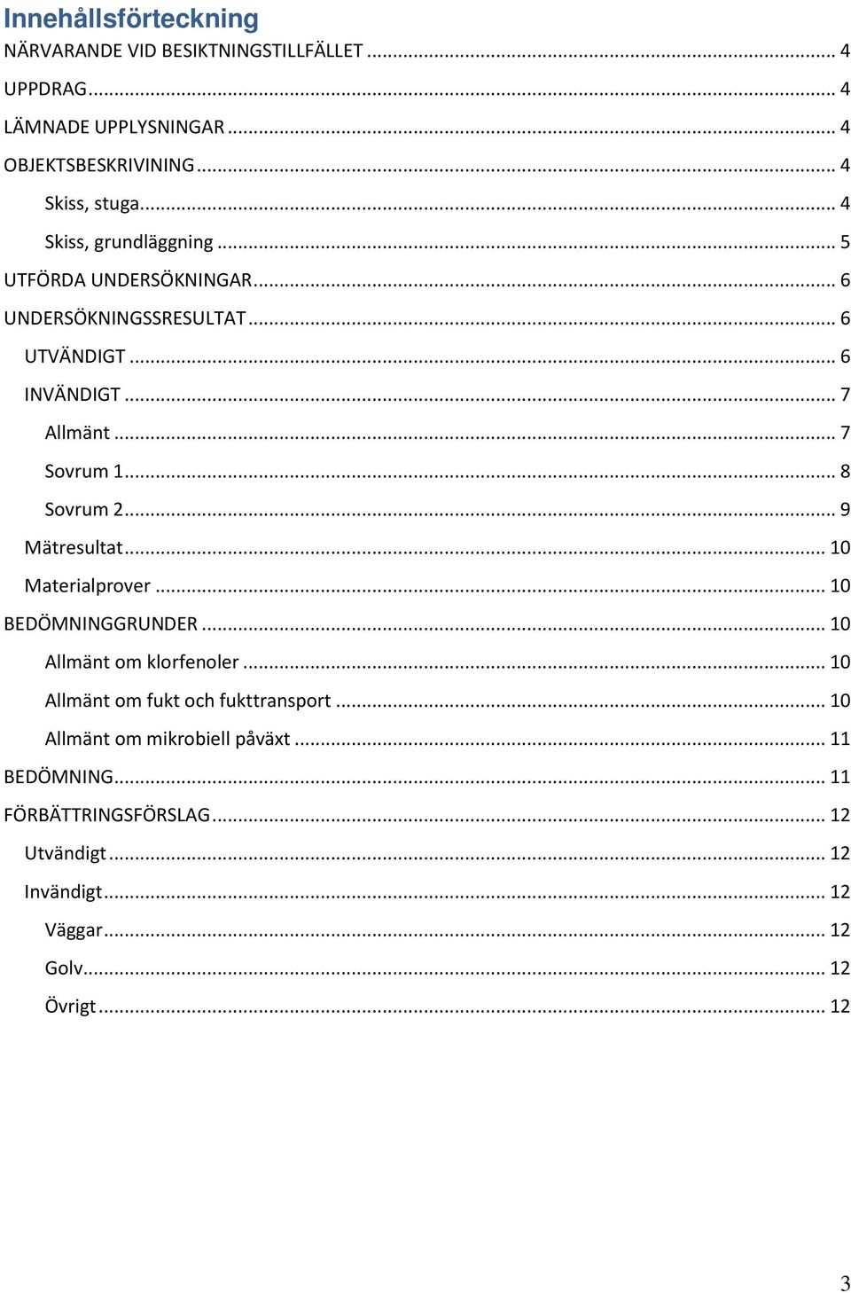 .. 8 Sovrum 2... 9 Mätresultat... 10 Materialprover... 10 BEDÖMNINGGRUNDER... 10 Allmänt om klorfenoler... 10 Allmänt om fukt och fukttransport.