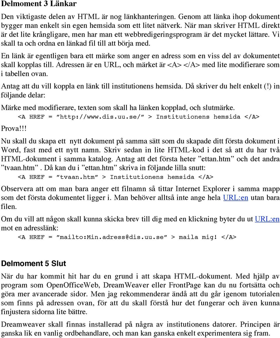 En länk är egentligen bara ett märke som anger en adress som en viss del av dokumentet skall kopplas till. Adressen är en URL, och märket är <A> </A> med lite modifierare som i tabellen ovan.