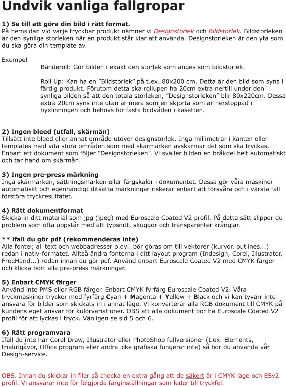 Exempel Banderoll: Gör bilden i exakt den storlek som anges som bildstorlek. Roll Up: Kan ha en Bildstorlek på t.ex. 80x200 cm. Detta är den bild som syns i färdig produkt.