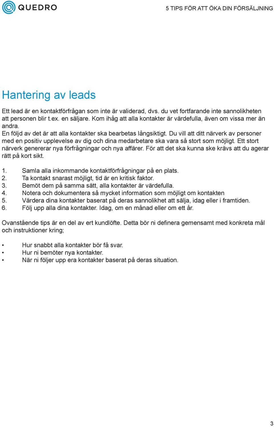 Du vill att ditt närverk av personer med en positiv upplevelse av dig och dina medarbetare ska vara så stort som möjligt. Ett stort närverk genererar nya förfrågningar och nya affärer.