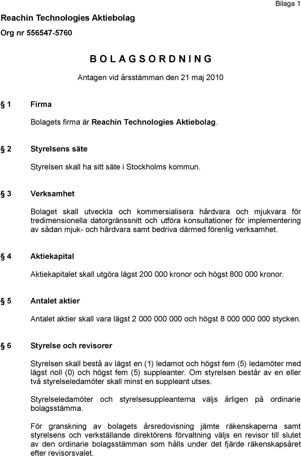 3 Verksamhet Bolaget skall utveckla och kommersialisera hårdvara och mjukvara för tredimensionella datorgränssnitt och utföra konsultationer för implementering av sådan mjuk- och hårdvara samt