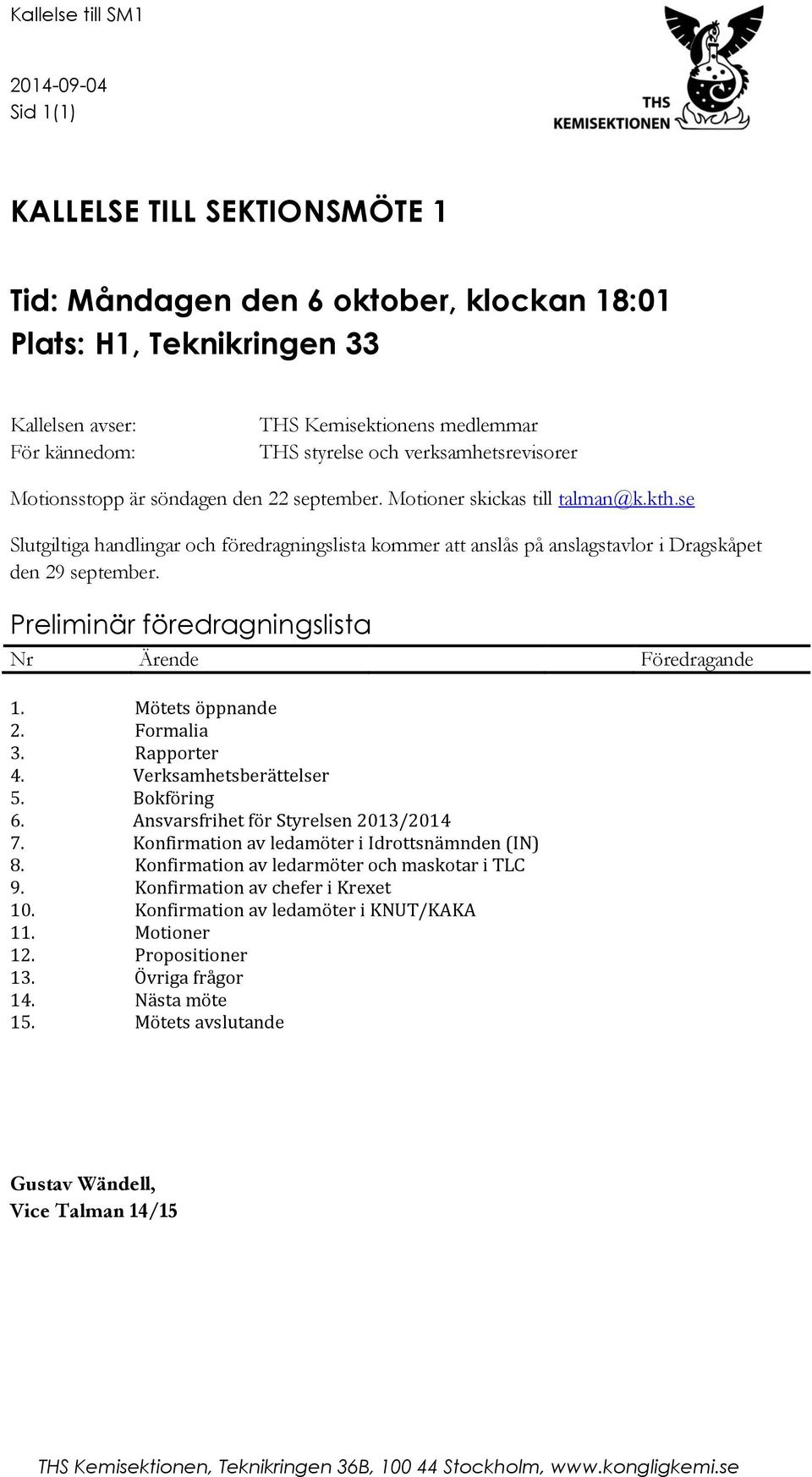 se Slutgiltiga handlingar och föredragningslista kommer att anslås på anslagstavlor i Dragskåpet den 29 september. Preliminär föredragningslista Nr Ärende Föredragande 1. Mötets öppnande 2.