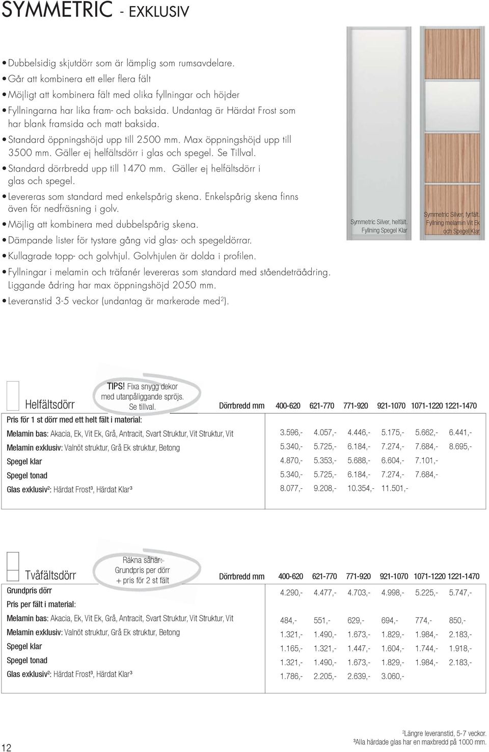 Undantag är Härdat Frost som har blank framsida och matt baksida. Standard öppningshöjd upp till 2500 mm. Max öppningshöjd upp till 3500 mm. Gäller ej helfältsdörr i glas och spegel. Se Tillval.