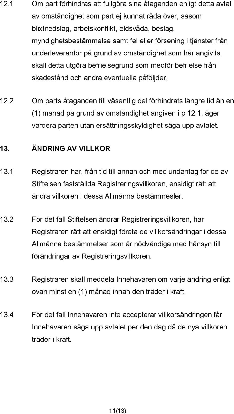 12.2 Om parts åtaganden till väsentlig del förhindrats längre tid än en (1) månad på grund av omständighet angiven i p 12.1, äger vardera parten utan ersättningsskyldighet säga upp avtalet. 13.