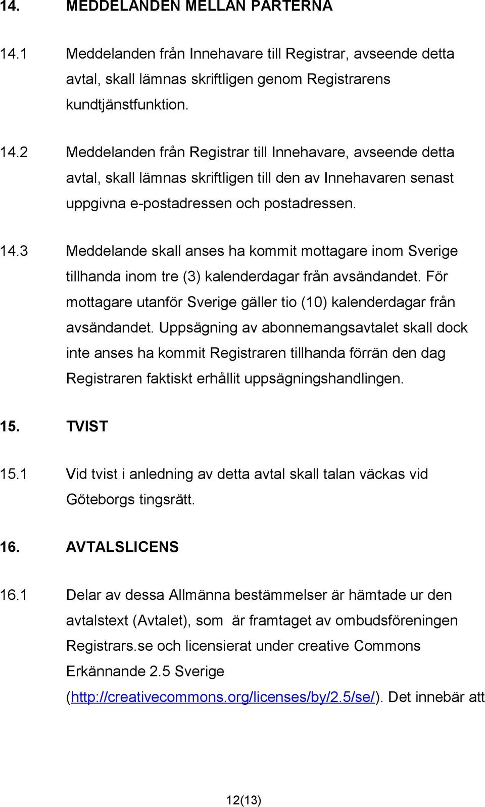 Uppsägning av abonnemangsavtalet skall dock inte anses ha kommit Registraren tillhanda förrän den dag Registraren faktiskt erhållit uppsägningshandlingen. 15. TVIST 15.