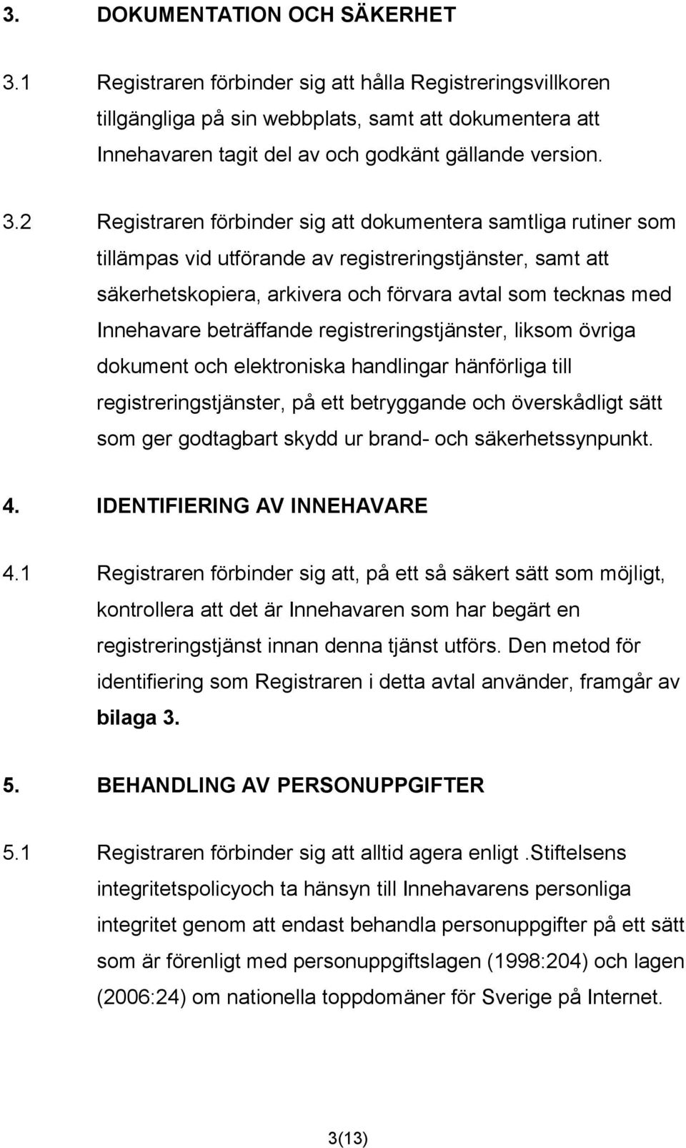 2 Registraren förbinder sig att dokumentera samtliga rutiner som tillämpas vid utförande av registreringstjänster, samt att säkerhetskopiera, arkivera och förvara avtal som tecknas med Innehavare