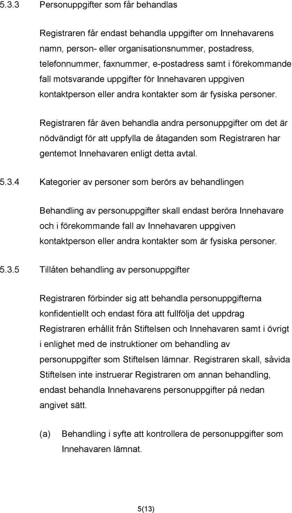 Registraren får även behandla andra personuppgifter om det är nödvändigt för att uppfylla de åtaganden som Registraren har gentemot Innehavaren enligt detta avtal. 5.3.