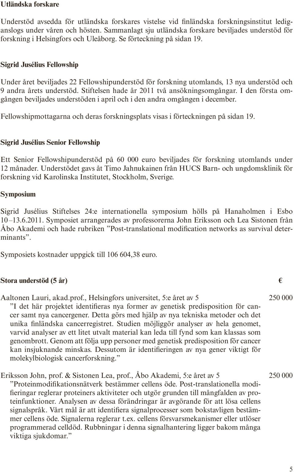 Sigrid Jusélius Fellowship Under året beviljades 22 Fellowshipunderstöd för forskning utomlands, 13 nya understöd och 9 andra årets understöd. Stiftelsen hade år 2011 två ansökningsomgångar.