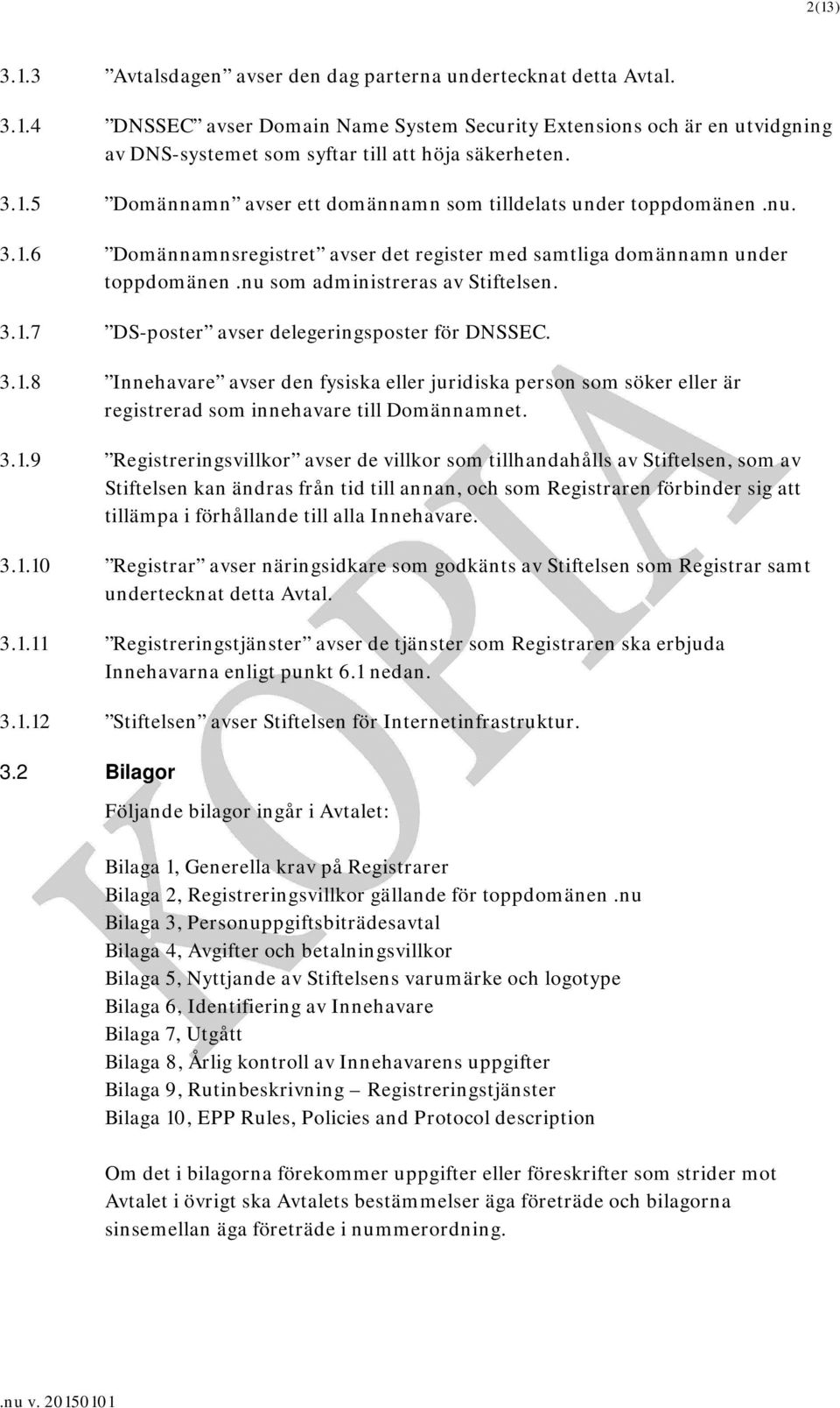 3.1.8 Innehavare avser den fysiska eller juridiska person som söker eller är registrerad som innehavare till Domännamnet. 3.1.9 Registreringsvillkor avser de villkor som tillhandahålls av Stiftelsen,