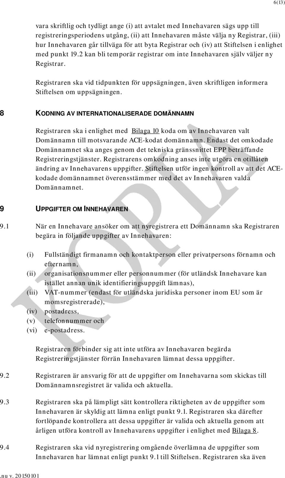 Registraren ska vid tidpunkten för uppsägningen, även skriftligen informera Stiftelsen om uppsägningen.