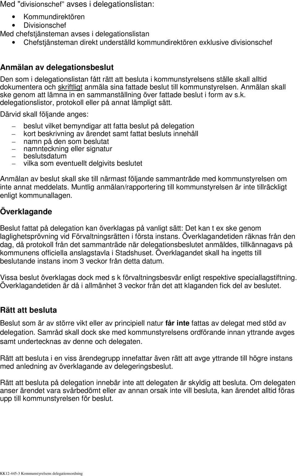 Anmälan skall ske genom att lämna in en sammanställning över fattade beslut i form av s.k. delegationslistor, protokoll eller på annat lämpligt sätt.