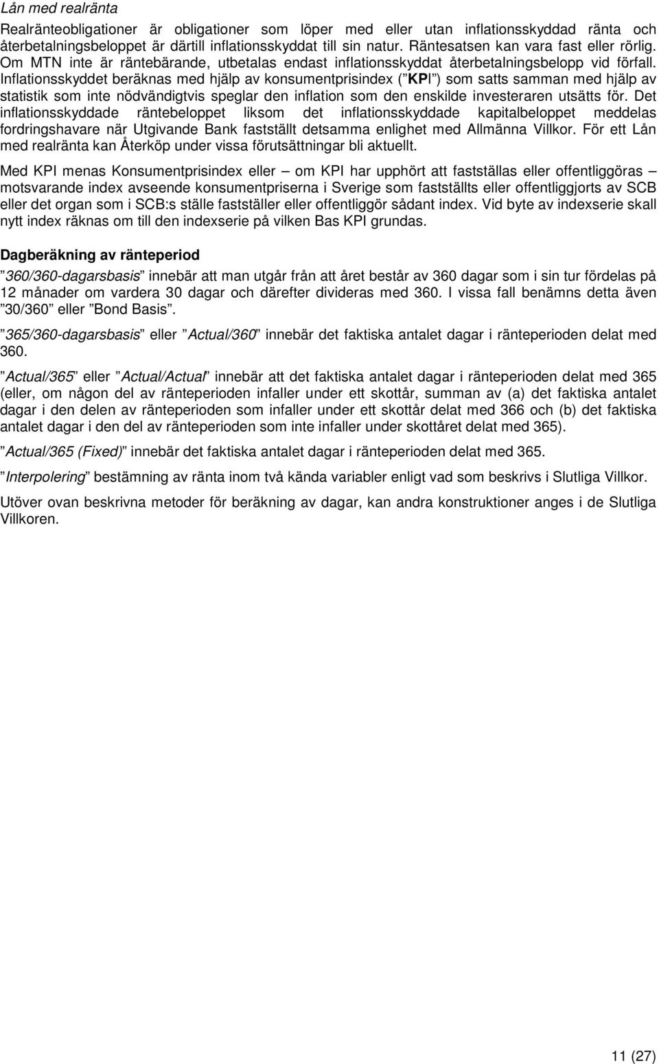 Inflationsskyddet beräknas med hjälp av konsumentprisindex ( KPI ) som satts samman med hjälp av statistik som inte nödvändigtvis speglar den inflation som den enskilde investeraren utsätts för.