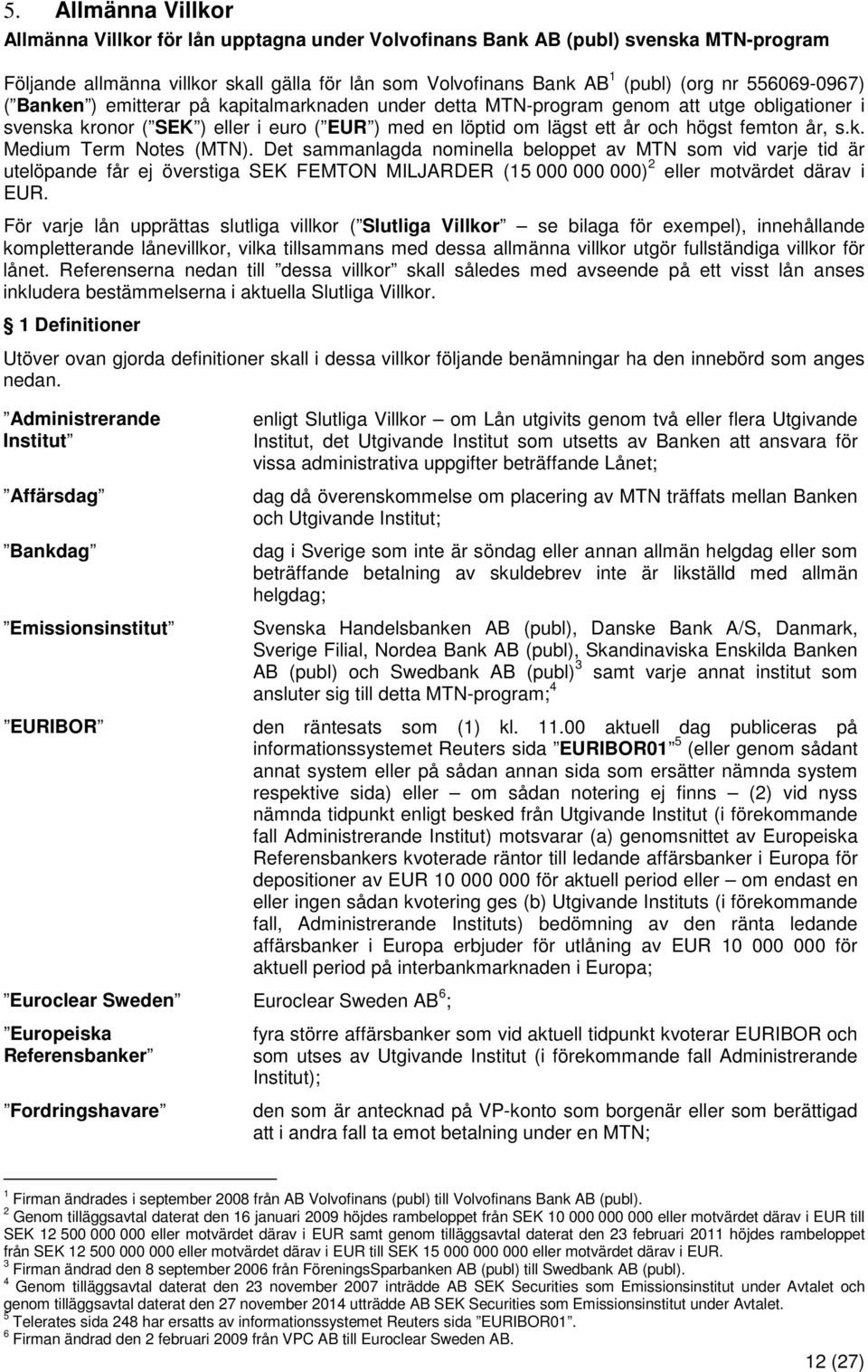 år, s.k. Medium Term Notes (MTN). Det sammanlagda nominella beloppet av MTN som vid varje tid är utelöpande får ej överstiga SEK FEMTON MILJARDER (15 000 000 000) 2 eller motvärdet därav i EUR.