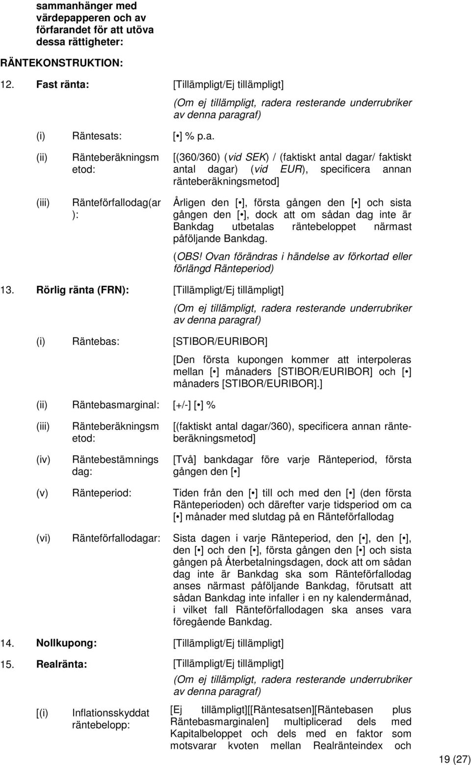 ränteberäkningsmetod] Årligen den [ ], första gången den [ ] och sista gången den [ ], dock att om sådan dag inte är Bankdag utbetalas räntebeloppet närmast påföljande Bankdag. (OBS!