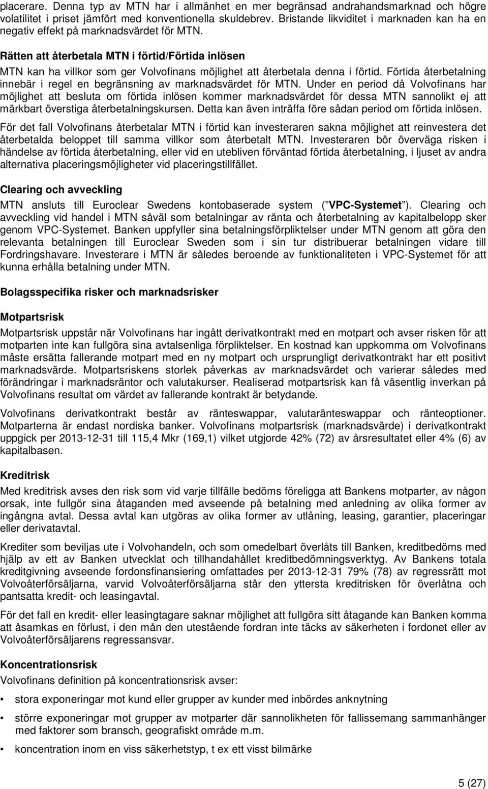 Rätten att återbetala MTN i förtid/förtida inlösen MTN kan ha villkor som ger Volvofinans möjlighet att återbetala denna i förtid.